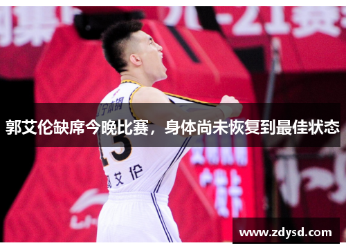 郭艾伦缺席今晚比赛，身体尚未恢复到最佳状态