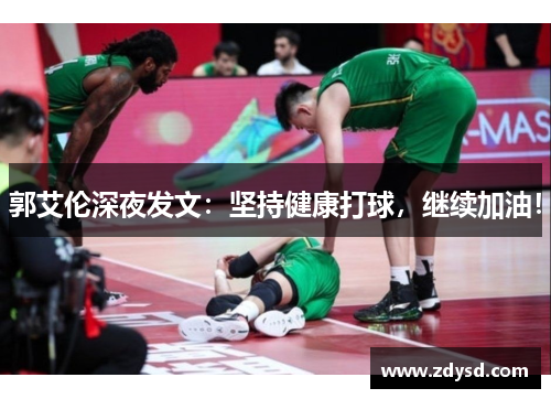 郭艾伦深夜发文:坚持健康打球,继续加油! 郭艾伦深夜发文:坚持健康打球,继续加油!