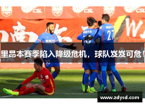 里昂本赛季陷入降级危机，球队岌岌可危！